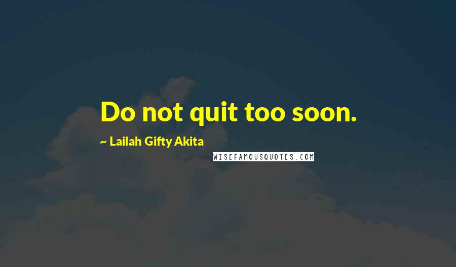 Lailah Gifty Akita Quotes: Do not quit too soon.