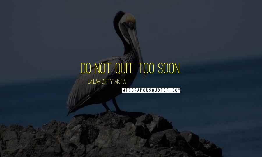Lailah Gifty Akita Quotes: Do not quit too soon.