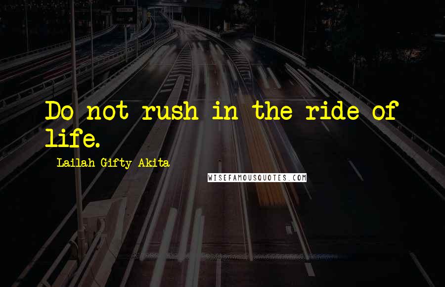 Lailah Gifty Akita Quotes: Do not rush in the ride of life.
