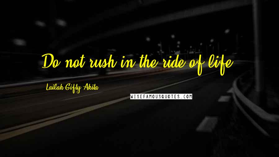 Lailah Gifty Akita Quotes: Do not rush in the ride of life.