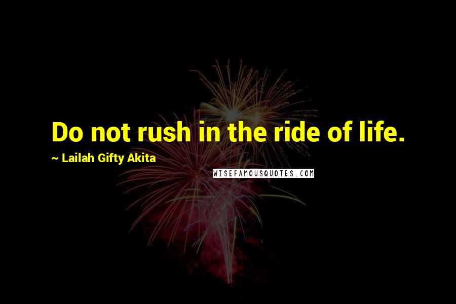 Lailah Gifty Akita Quotes: Do not rush in the ride of life.
