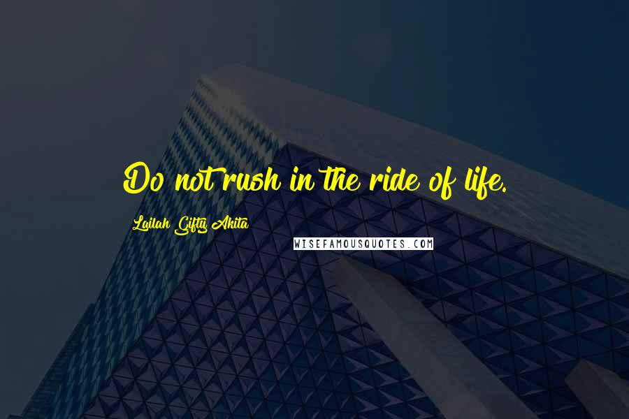 Lailah Gifty Akita Quotes: Do not rush in the ride of life.