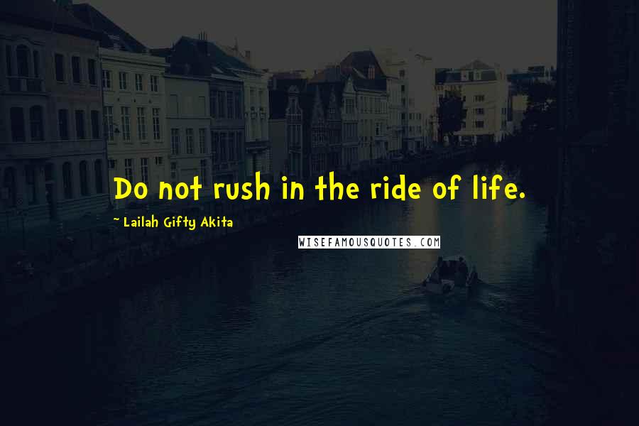 Lailah Gifty Akita Quotes: Do not rush in the ride of life.
