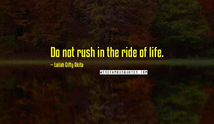 Lailah Gifty Akita Quotes: Do not rush in the ride of life.