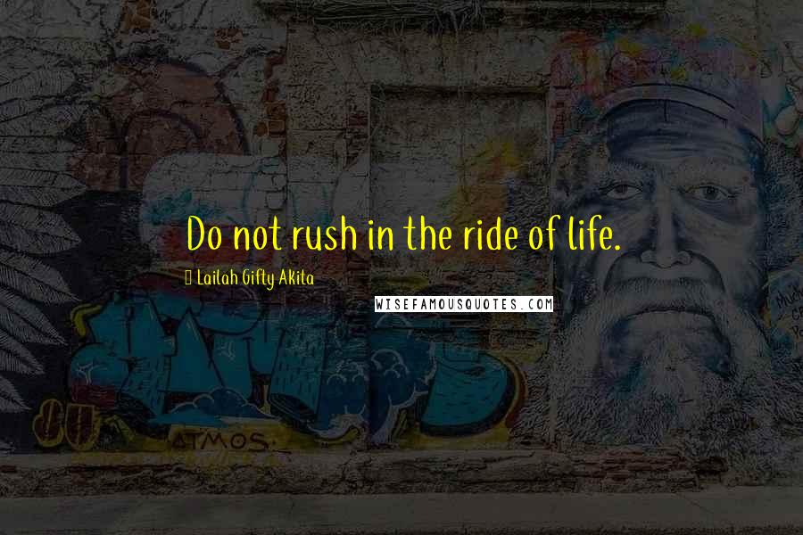 Lailah Gifty Akita Quotes: Do not rush in the ride of life.