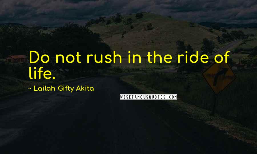 Lailah Gifty Akita Quotes: Do not rush in the ride of life.
