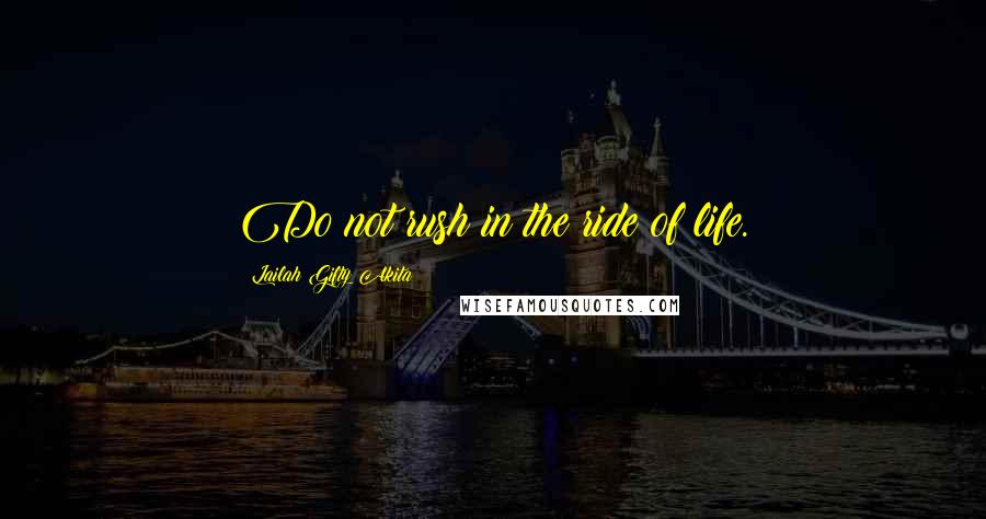 Lailah Gifty Akita Quotes: Do not rush in the ride of life.