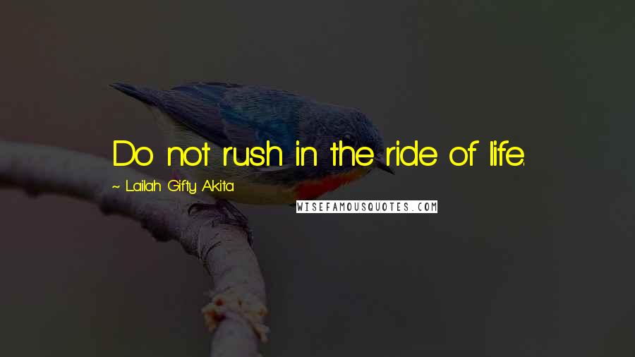 Lailah Gifty Akita Quotes: Do not rush in the ride of life.