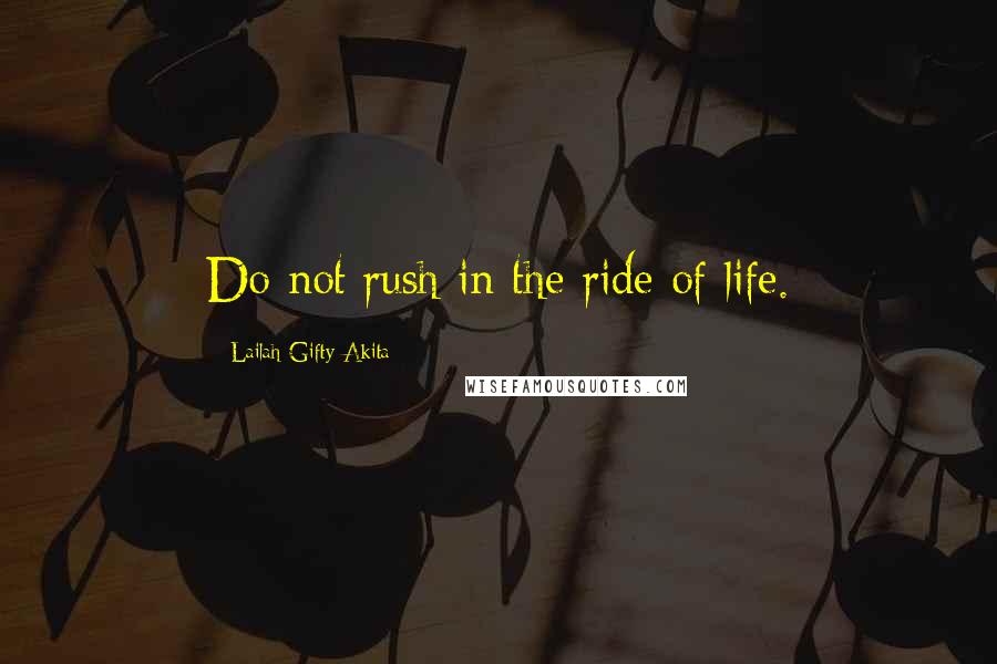 Lailah Gifty Akita Quotes: Do not rush in the ride of life.