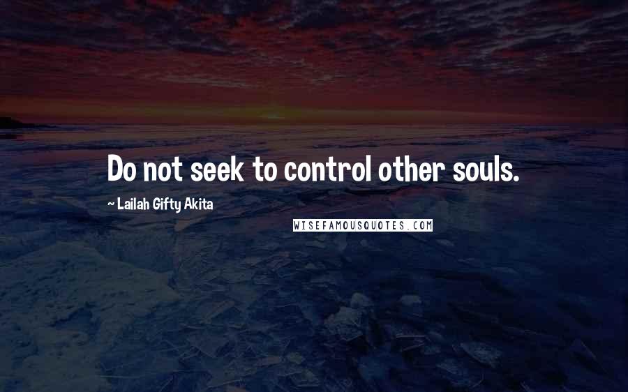 Lailah Gifty Akita Quotes: Do not seek to control other souls.