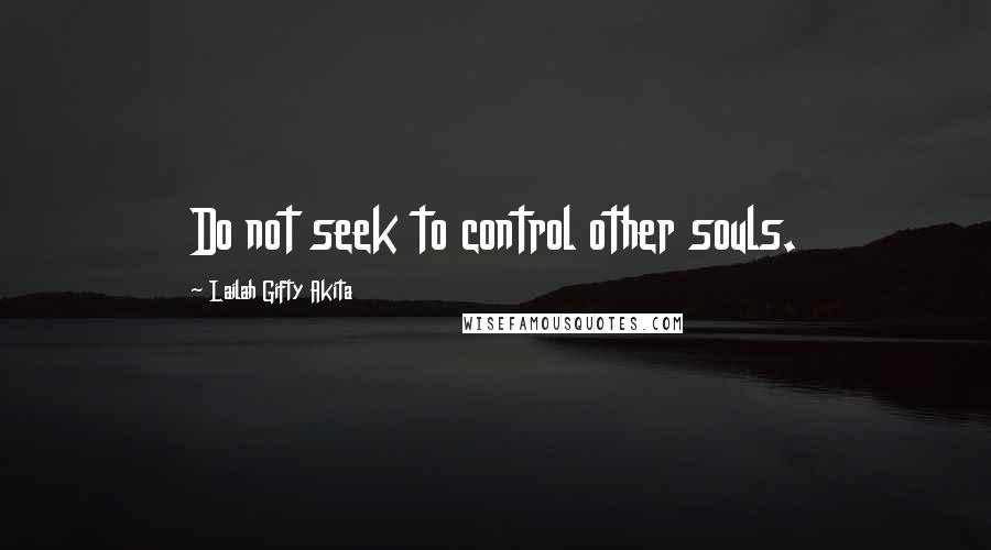 Lailah Gifty Akita Quotes: Do not seek to control other souls.