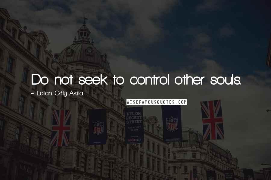 Lailah Gifty Akita Quotes: Do not seek to control other souls.