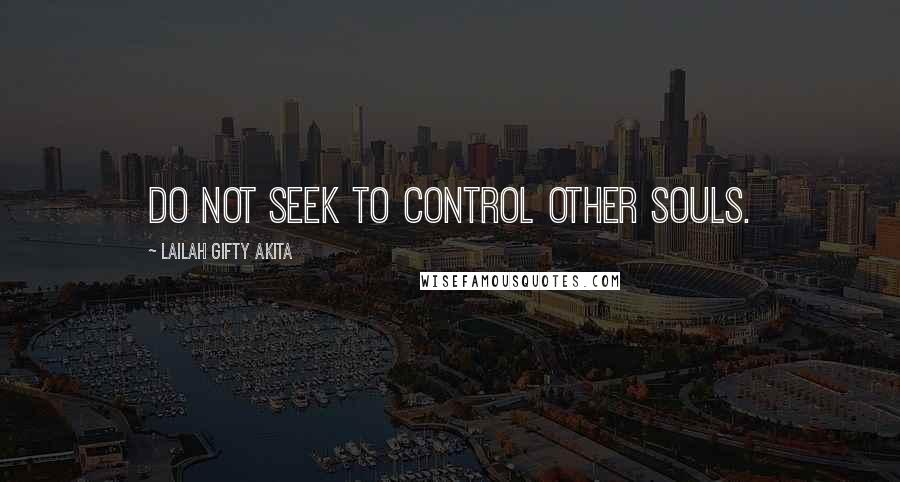 Lailah Gifty Akita Quotes: Do not seek to control other souls.