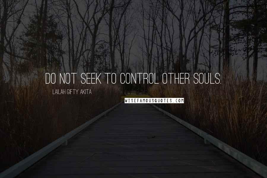 Lailah Gifty Akita Quotes: Do not seek to control other souls.