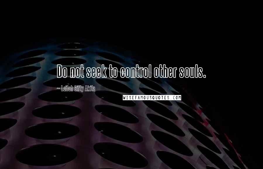 Lailah Gifty Akita Quotes: Do not seek to control other souls.