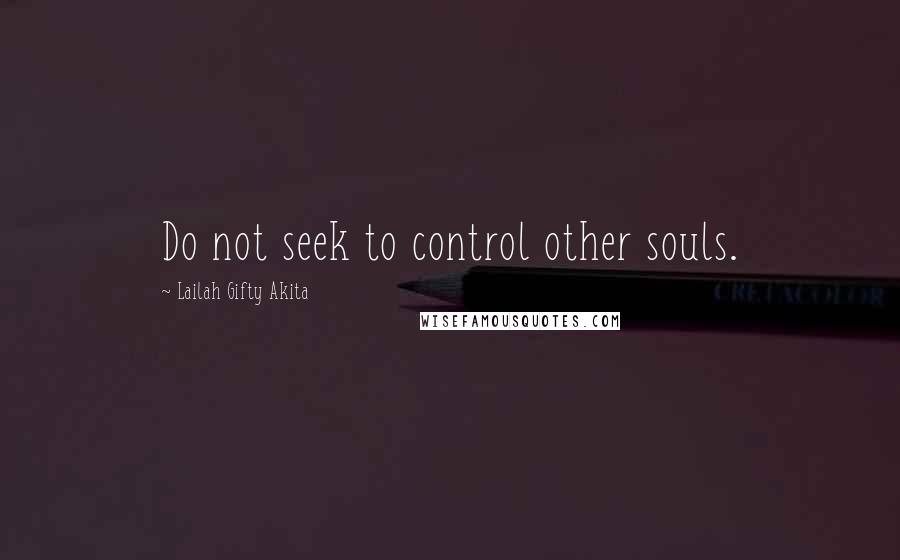 Lailah Gifty Akita Quotes: Do not seek to control other souls.