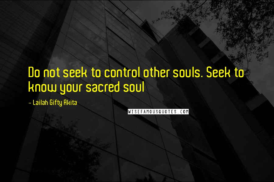 Lailah Gifty Akita Quotes: Do not seek to control other souls. Seek to know your sacred soul