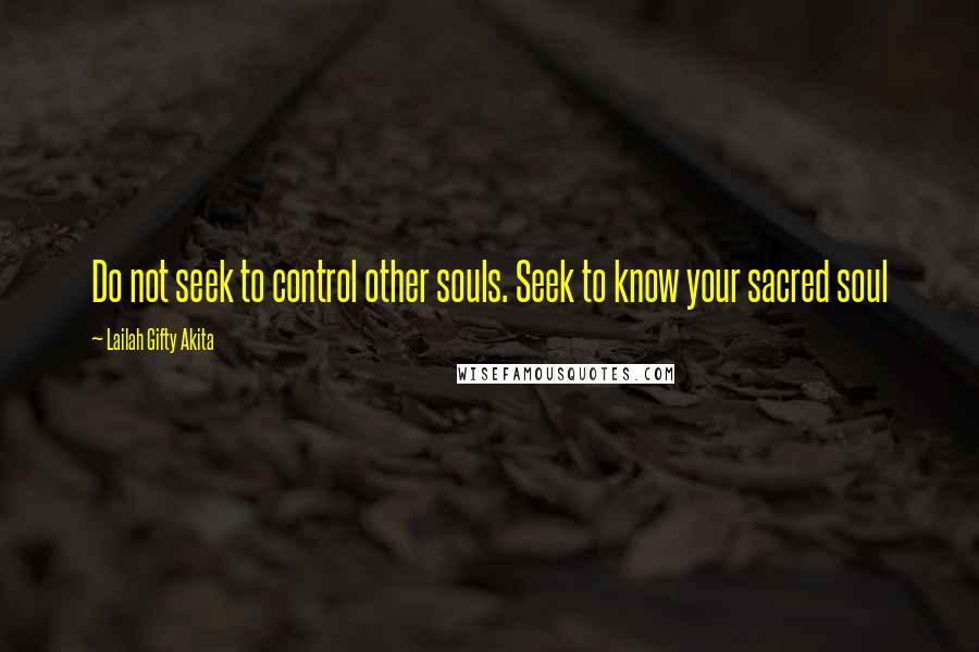 Lailah Gifty Akita Quotes: Do not seek to control other souls. Seek to know your sacred soul