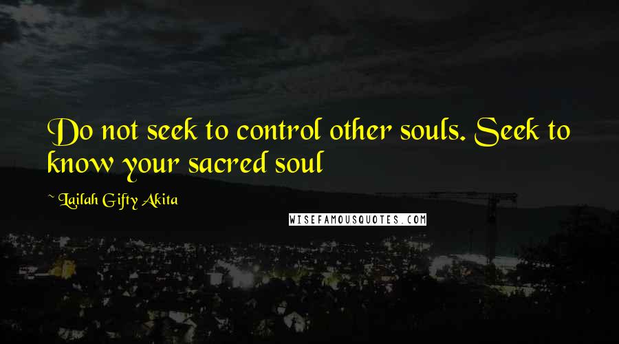 Lailah Gifty Akita Quotes: Do not seek to control other souls. Seek to know your sacred soul