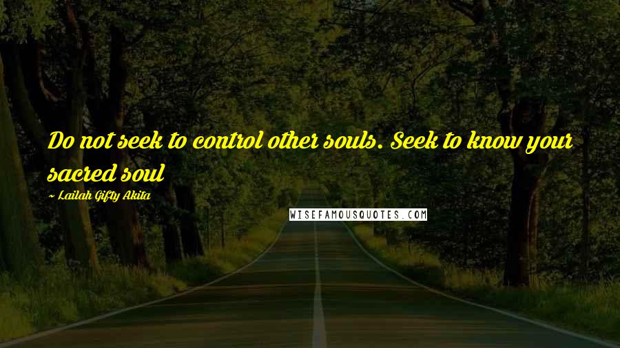 Lailah Gifty Akita Quotes: Do not seek to control other souls. Seek to know your sacred soul