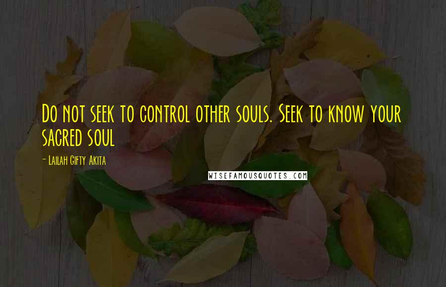 Lailah Gifty Akita Quotes: Do not seek to control other souls. Seek to know your sacred soul