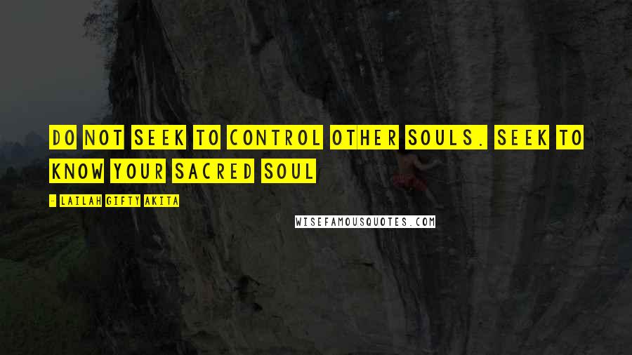 Lailah Gifty Akita Quotes: Do not seek to control other souls. Seek to know your sacred soul