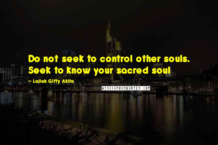 Lailah Gifty Akita Quotes: Do not seek to control other souls. Seek to know your sacred soul
