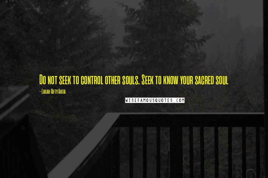 Lailah Gifty Akita Quotes: Do not seek to control other souls. Seek to know your sacred soul