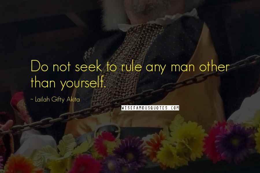 Lailah Gifty Akita Quotes: Do not seek to rule any man other than yourself.