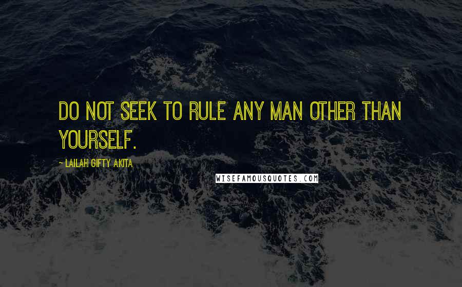 Lailah Gifty Akita Quotes: Do not seek to rule any man other than yourself.