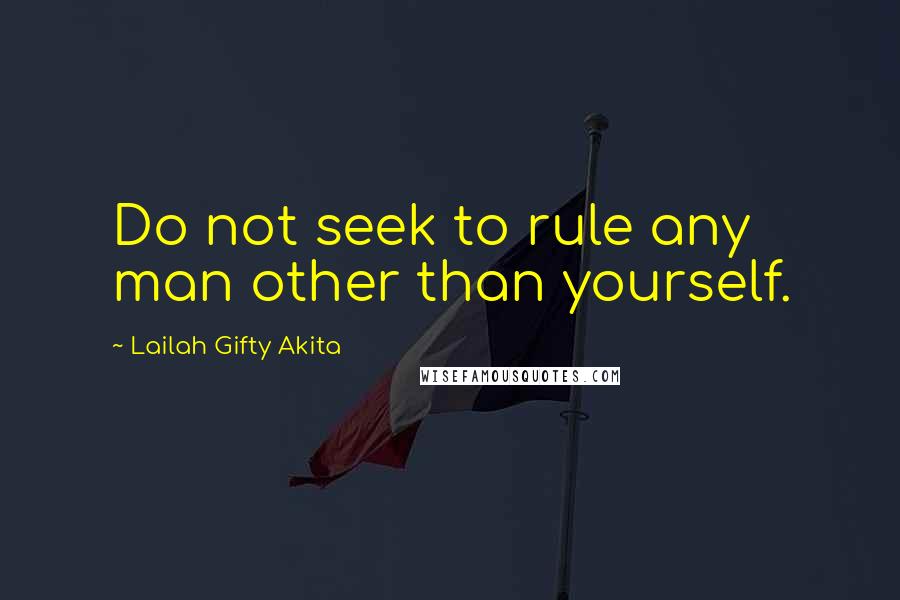 Lailah Gifty Akita Quotes: Do not seek to rule any man other than yourself.