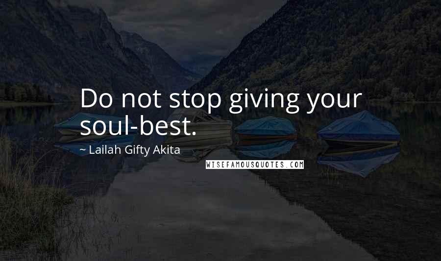 Lailah Gifty Akita Quotes: Do not stop giving your soul-best.