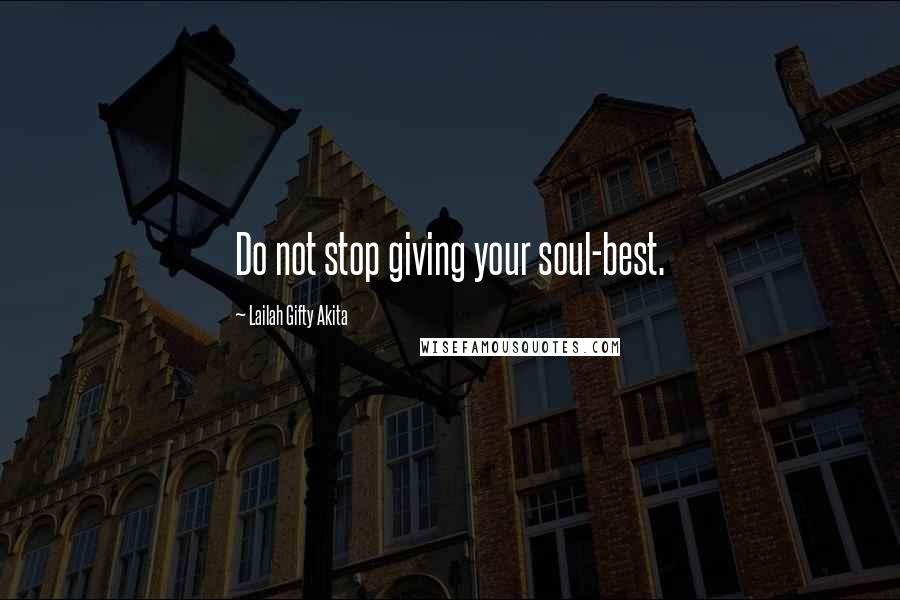 Lailah Gifty Akita Quotes: Do not stop giving your soul-best.