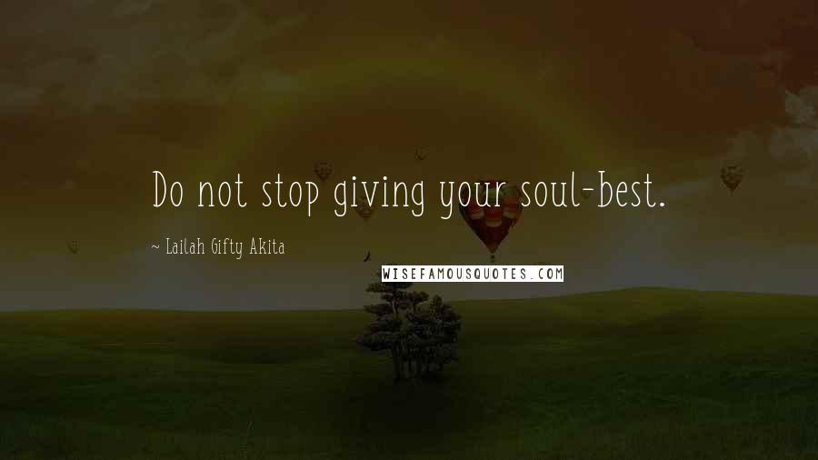 Lailah Gifty Akita Quotes: Do not stop giving your soul-best.