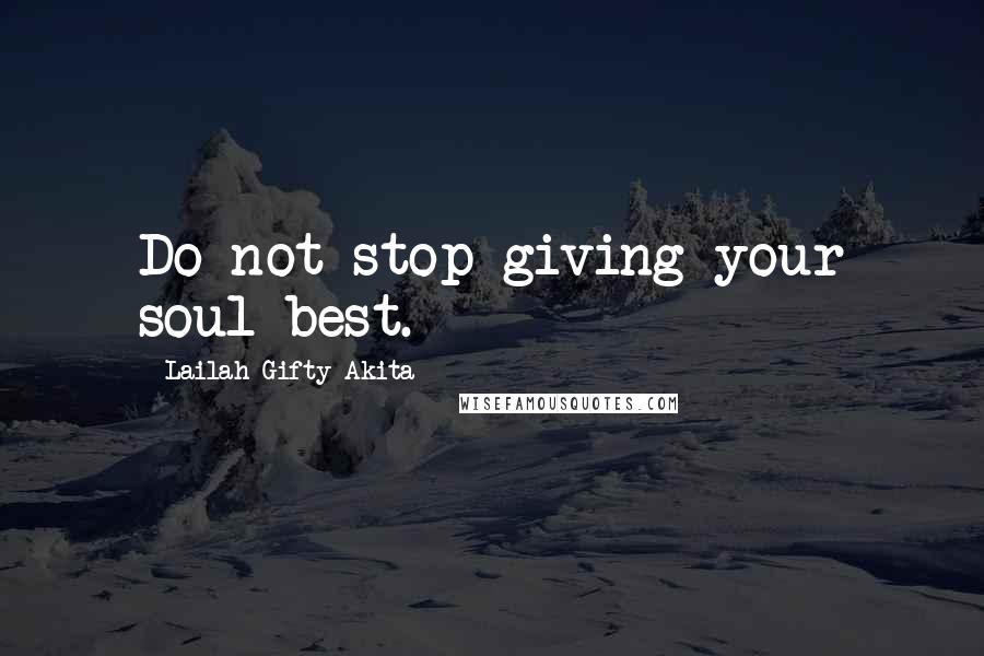 Lailah Gifty Akita Quotes: Do not stop giving your soul-best.