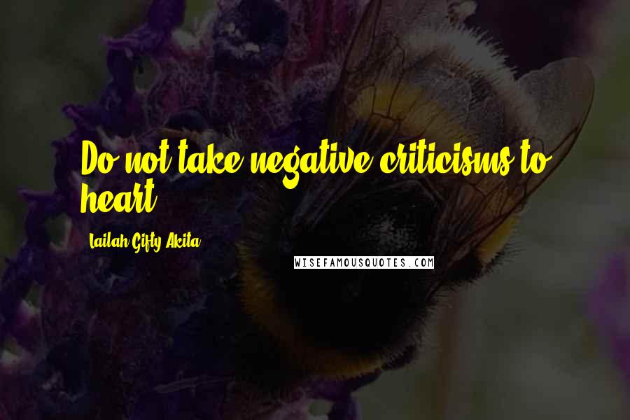 Lailah Gifty Akita Quotes: Do not take negative criticisms to heart.