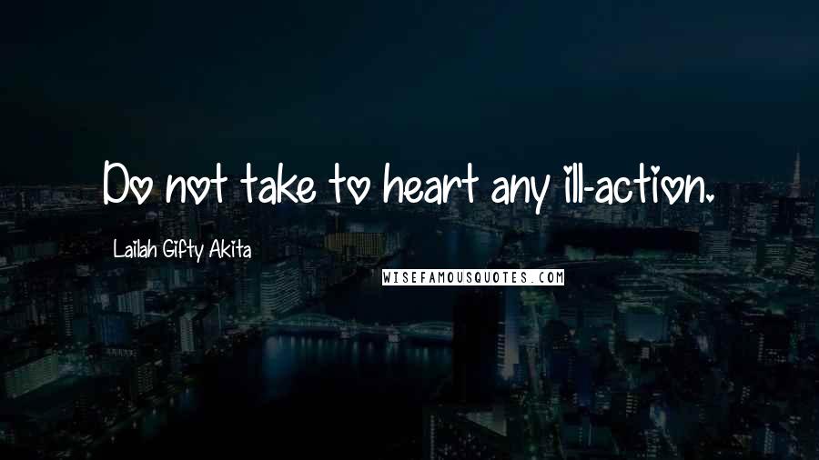 Lailah Gifty Akita Quotes: Do not take to heart any ill-action.