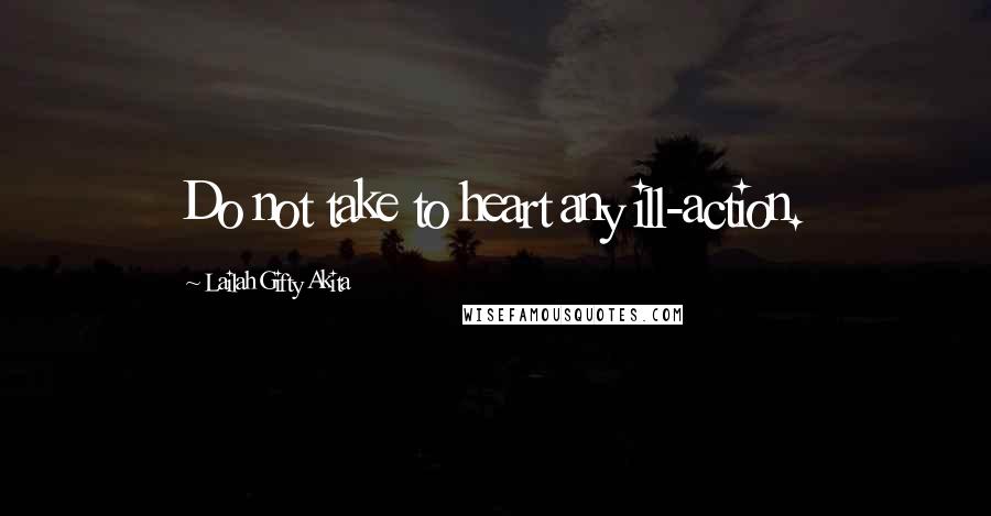 Lailah Gifty Akita Quotes: Do not take to heart any ill-action.