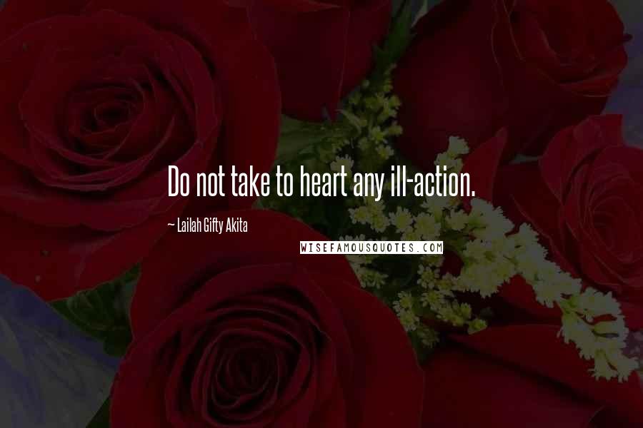 Lailah Gifty Akita Quotes: Do not take to heart any ill-action.