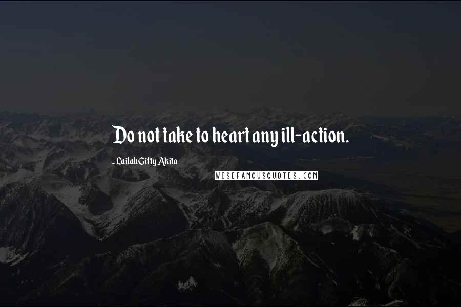 Lailah Gifty Akita Quotes: Do not take to heart any ill-action.