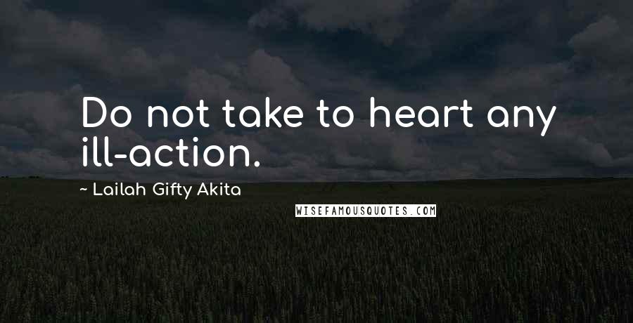 Lailah Gifty Akita Quotes: Do not take to heart any ill-action.