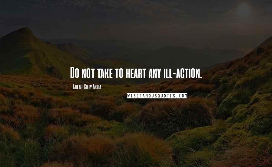 Lailah Gifty Akita Quotes: Do not take to heart any ill-action.