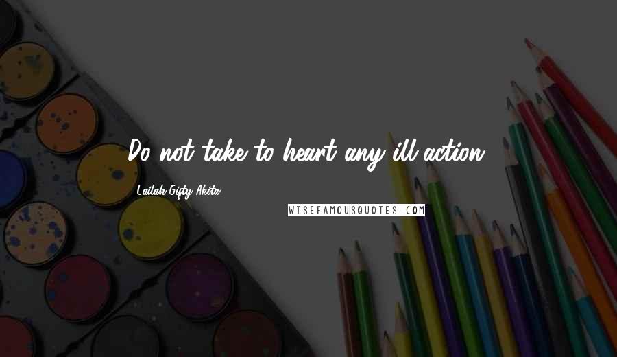 Lailah Gifty Akita Quotes: Do not take to heart any ill-action.