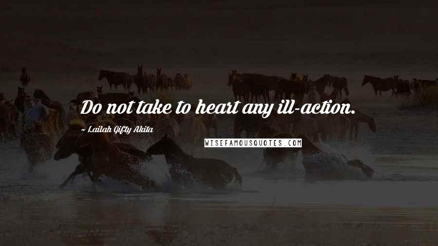 Lailah Gifty Akita Quotes: Do not take to heart any ill-action.