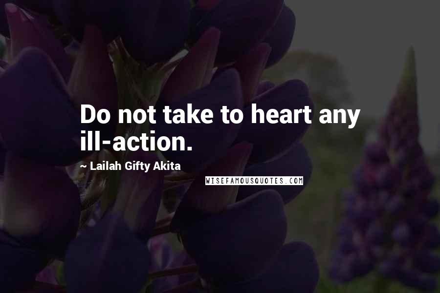 Lailah Gifty Akita Quotes: Do not take to heart any ill-action.