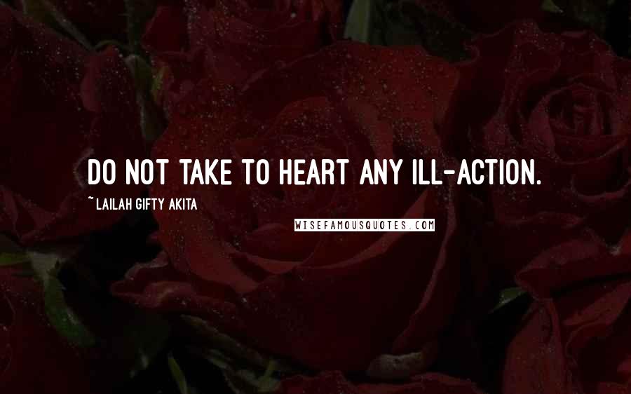 Lailah Gifty Akita Quotes: Do not take to heart any ill-action.