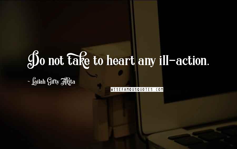 Lailah Gifty Akita Quotes: Do not take to heart any ill-action.