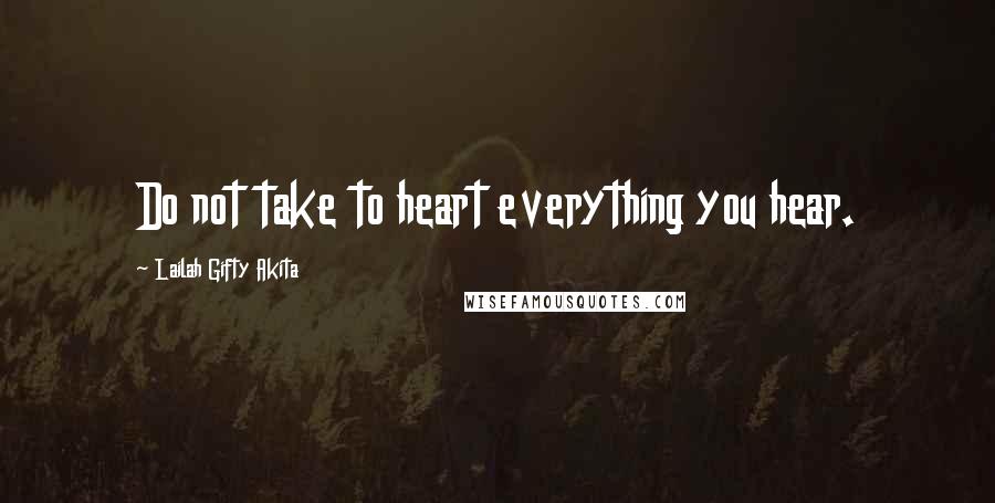Lailah Gifty Akita Quotes: Do not take to heart everything you hear.