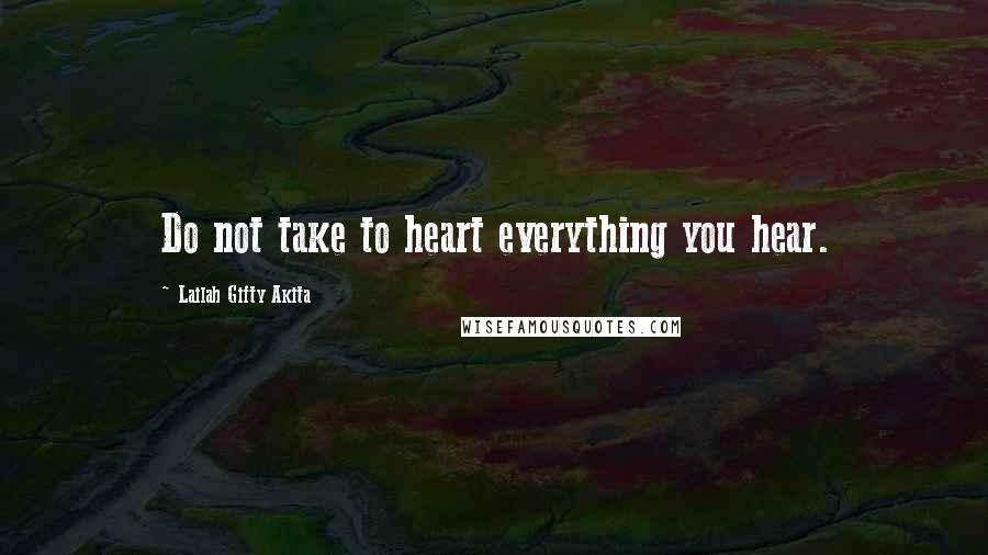 Lailah Gifty Akita Quotes: Do not take to heart everything you hear.
