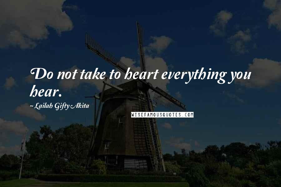 Lailah Gifty Akita Quotes: Do not take to heart everything you hear.